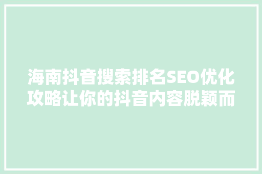 海南抖音搜索排名SEO优化攻略让你的抖音内容脱颖而出