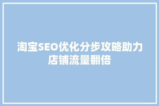 淘宝SEO优化分步攻略助力店铺流量翻倍
