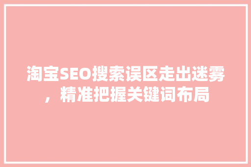 淘宝SEO搜索误区走出迷雾，精准把握关键词布局