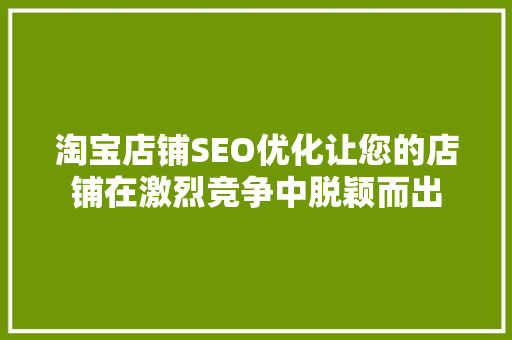 淘宝店铺SEO优化让您的店铺在激烈竞争中脱颖而出