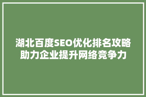 湖北百度SEO优化排名攻略助力企业提升网络竞争力