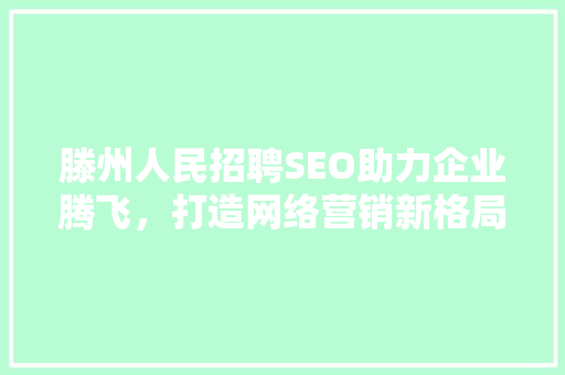 滕州人民招聘SEO助力企业腾飞，打造网络营销新格局