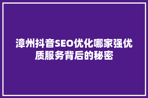 漳州抖音SEO优化哪家强优质服务背后的秘密