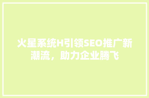 火星系统H引领SEO推广新潮流，助力企业腾飞