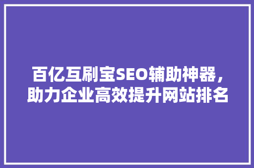 百亿互刷宝SEO辅助神器，助力企业高效提升网站排名