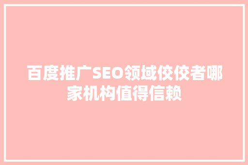百度推广SEO领域佼佼者哪家机构值得信赖