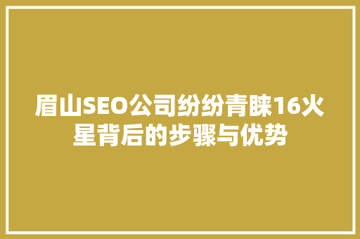 眉山SEO公司纷纷青睐16火星背后的步骤与优势