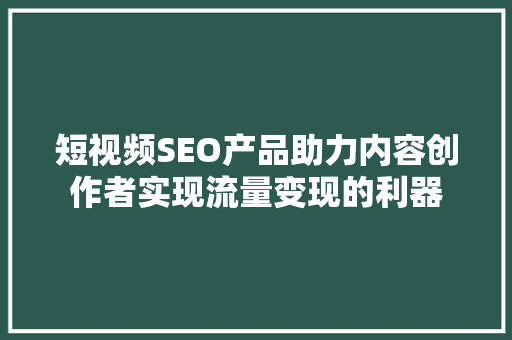 短视频SEO产品助力内容创作者实现流量变现的利器