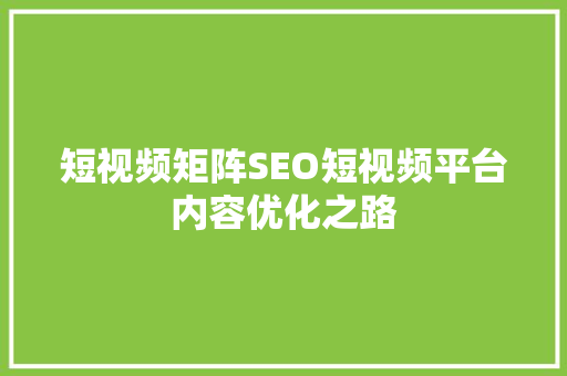 短视频矩阵SEO短视频平台内容优化之路