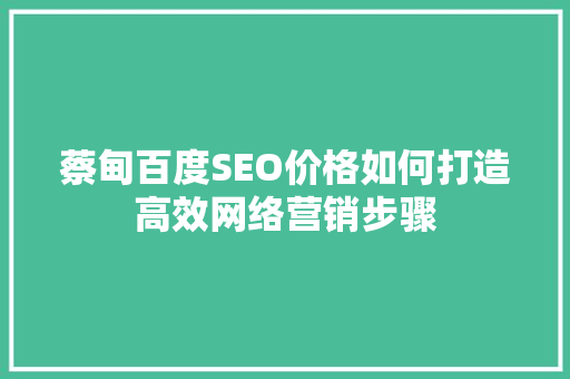 蔡甸百度SEO价格如何打造高效网络营销步骤