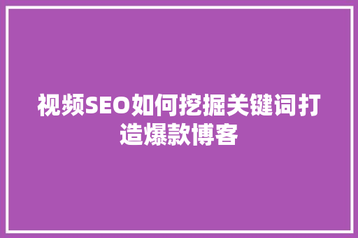 视频SEO如何挖掘关键词打造爆款博客