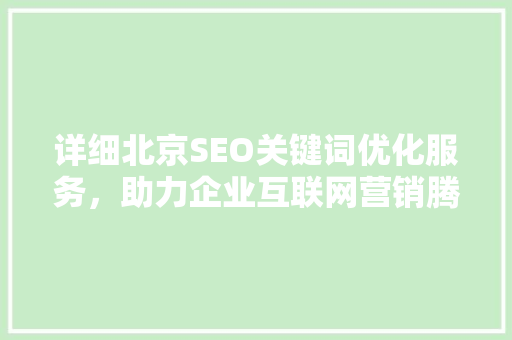 详细北京SEO关键词优化服务，助力企业互联网营销腾飞