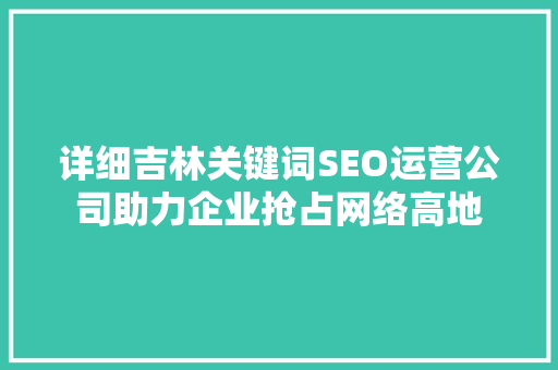 详细吉林关键词SEO运营公司助力企业抢占网络高地  第1张