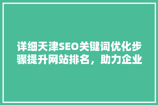 详细天津SEO关键词优化步骤提升网站排名，助力企业腾飞