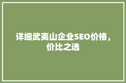 详细武夷山企业SEO价格，价比之选