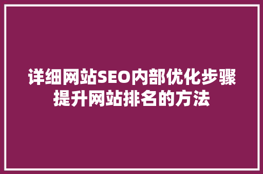 详细网站SEO内部优化步骤提升网站排名的方法