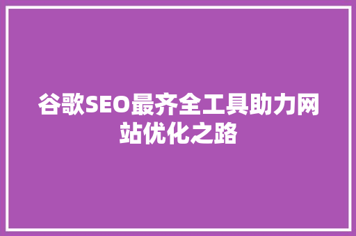 谷歌SEO最齐全工具助力网站优化之路