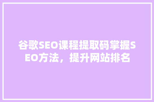 谷歌SEO课程提取码掌握SEO方法，提升网站排名