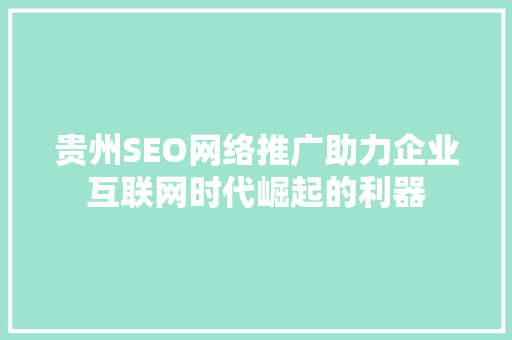 贵州SEO网络推广助力企业互联网时代崛起的利器