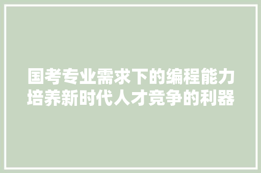 国考专业需求下的编程能力培养新时代人才竞争的利器  第1张