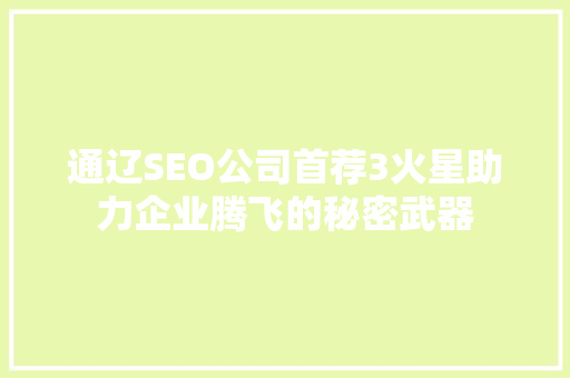 通辽SEO公司首荐3火星助力企业腾飞的秘密武器
