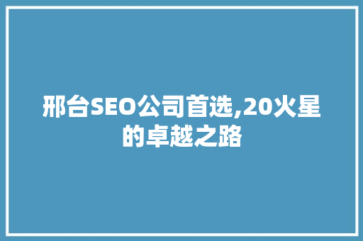 邢台SEO公司首选,20火星的卓越之路