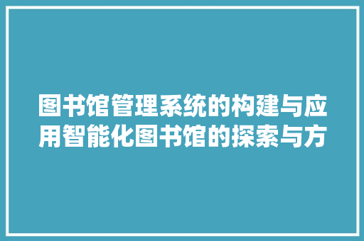 图书馆管理系统的构建与应用智能化图书馆的探索与方法
