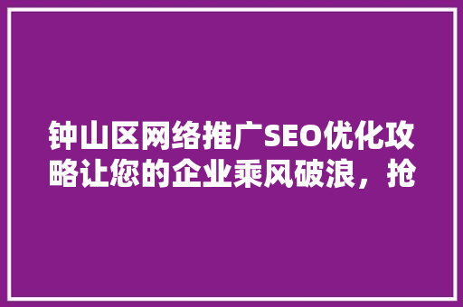 钟山区网络推广SEO优化攻略让您的企业乘风破浪，抢占市场先机