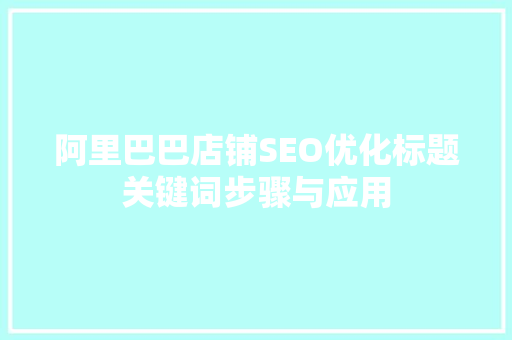 阿里巴巴店铺SEO优化标题关键词步骤与应用