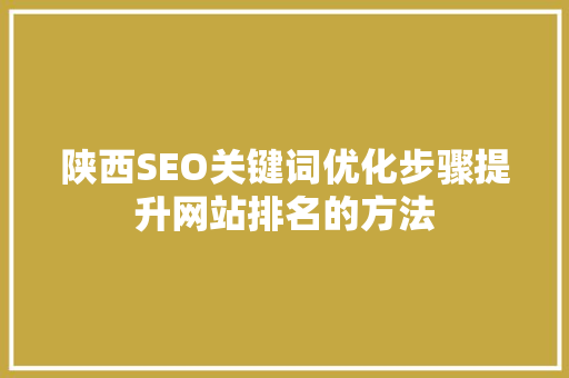 陕西SEO关键词优化步骤提升网站排名的方法