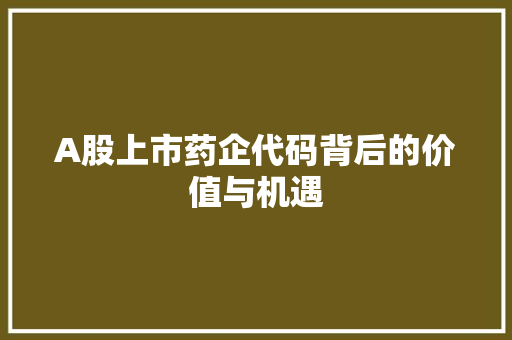 A股上市药企代码背后的价值与机遇
