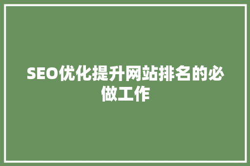 SEO优化提升网站排名的必做工作  第1张