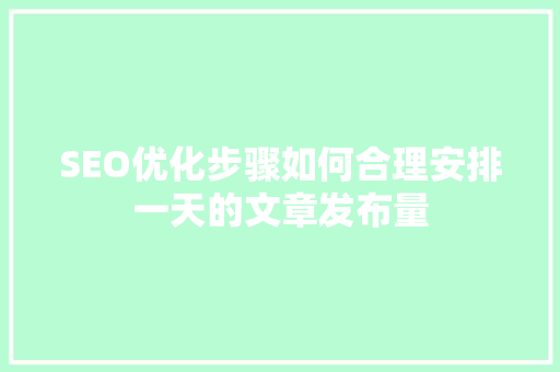 SEO优化步骤如何合理安排一天的文章发布量