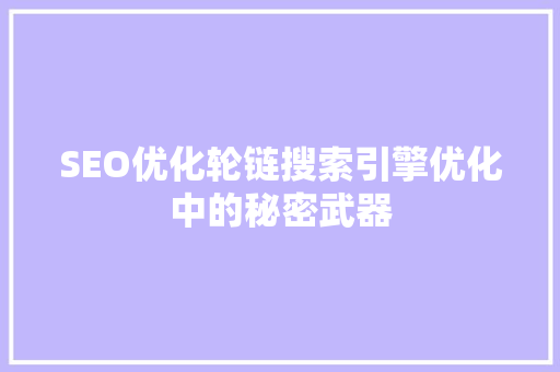 SEO优化轮链搜索引擎优化中的秘密武器  第1张