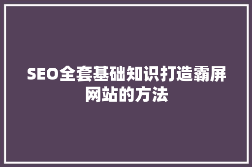 SEO全套基础知识打造霸屏网站的方法  第1张