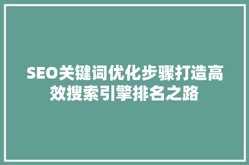 SEO关键词优化步骤打造高效搜索引擎排名之路