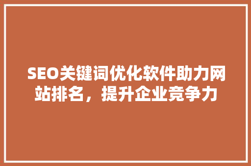 SEO关键词优化软件助力网站排名，提升企业竞争力  第1张