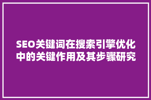 SEO关键词在搜索引擎优化中的关键作用及其步骤研究  第1张