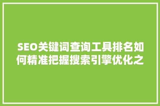 SEO关键词查询工具排名如何精准把握搜索引擎优化之路  第1张