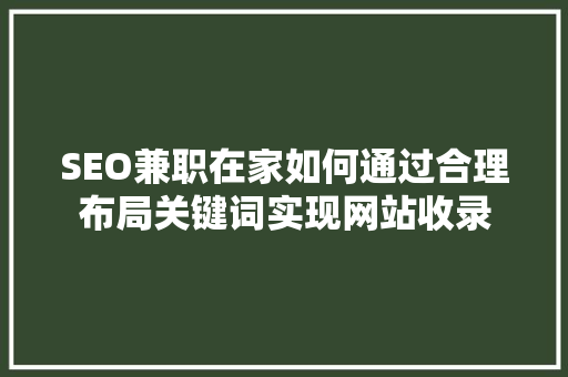 SEO兼职在家如何通过合理布局关键词实现网站收录