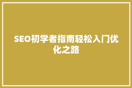 SEO初学者指南轻松入门优化之路