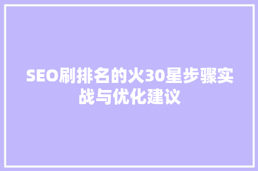 SEO刷排名的火30星步骤实战与优化建议