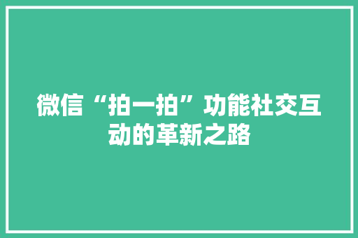 微信“拍一拍”功能社交互动的革新之路