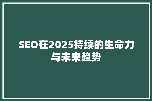 SEO在2025持续的生命力与未来趋势