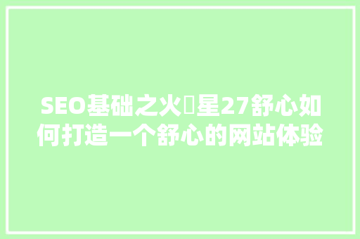 SEO基础之火乚星27舒心如何打造一个舒心的网站体验，提升搜索引擎排名  第1张
