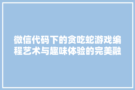 微信代码下的贪吃蛇游戏编程艺术与趣味体验的完美融合  第1张