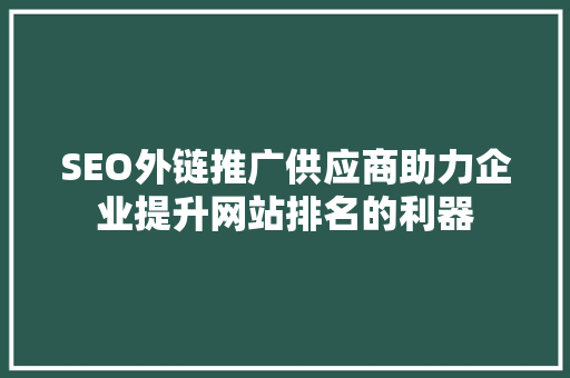 SEO外链推广供应商助力企业提升网站排名的利器  第1张