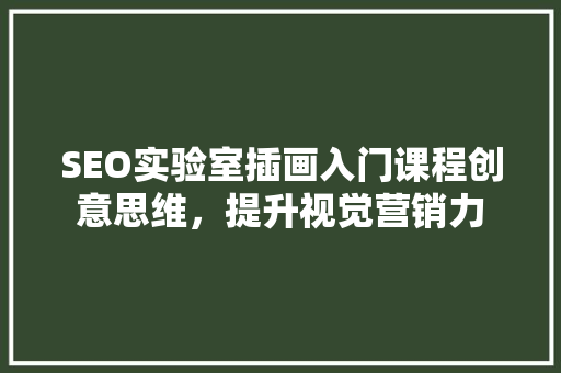 SEO实验室插画入门课程创意思维，提升视觉营销力