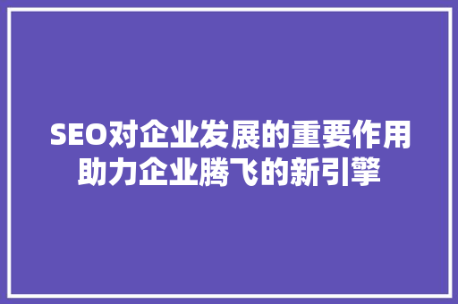 SEO对企业发展的重要作用助力企业腾飞的新引擎