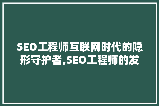 SEO工程师互联网时代的隐形守护者,SEO工程师的发展前景  第1张